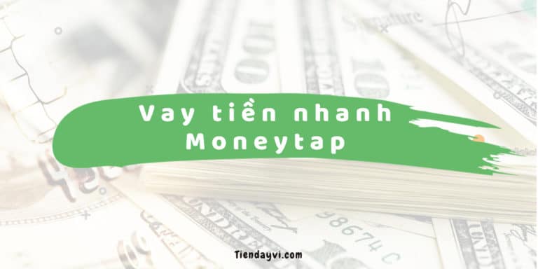 Moneytap – Hướng Dẫn & Đánh Giá Dịch Vụ Vay Tiền Nhanh 2023
