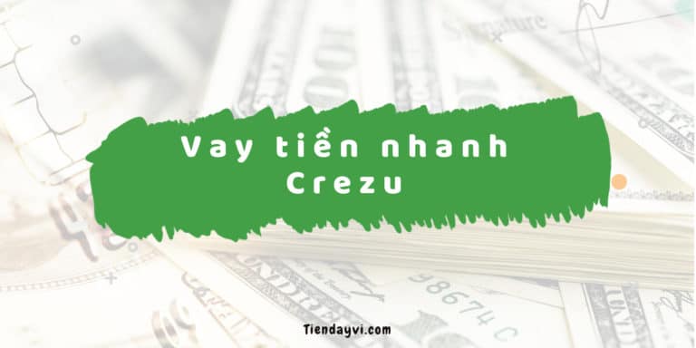 Crezu – Hướng Dẫn & Đánh Giá Dịch Vụ Vay Tiền Nhanh 2024