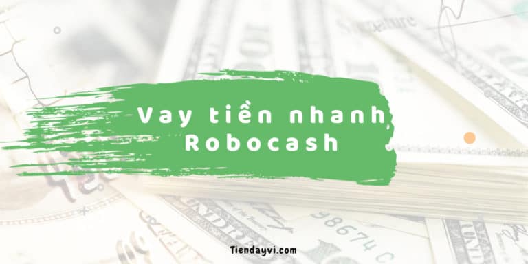 Robocash - Hướng Dẫn & Đánh Giá Dịch Vụ Vay Tiền Nhanh 2022