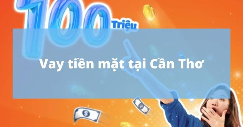 Vay tiền nóng Cần Thơ với số tiền giải ngân lớn