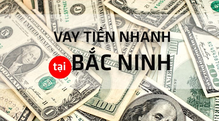 Vay tiền nhanh Bắc Ninh là dịch vụ đang rất được quan tâm nơi đây